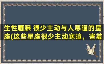 生性腼腆 很少主动与人寒暄的星座(这些星座很少主动寒暄，害羞的性格是他们的特征)